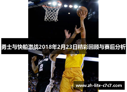 勇士与快船激战2018年2月23日精彩回顾与赛后分析 勇士与快船激战2018年2月23日精彩回顾与赛后分析