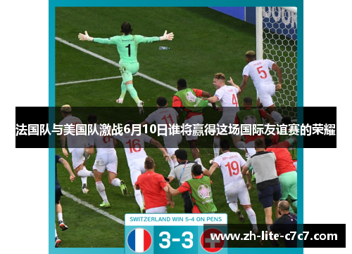 法国队与美国队激战6月10日谁将赢得这场国际友谊赛的荣耀 法国队与美国队激战6月10日谁将赢得这场国际友谊赛的荣耀