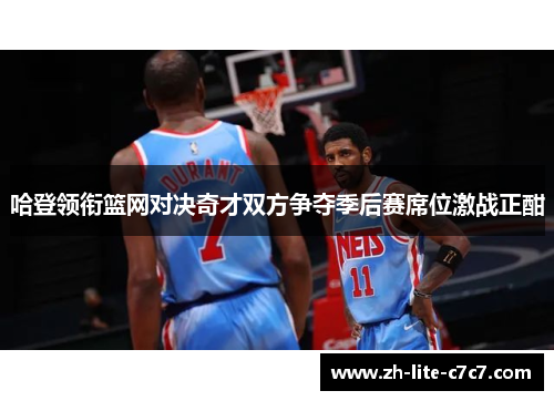 哈登领衔篮网对决奇才双方争夺季后赛席位激战正酣 哈登领衔篮网对决奇才双方争夺季后赛席位激战正酣